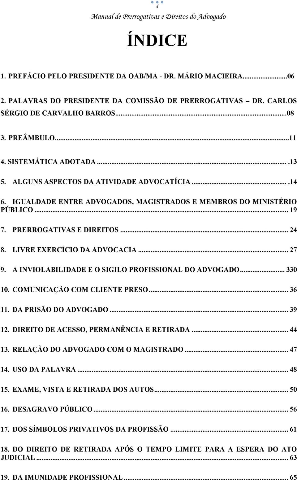 LIVRE EXERCÍCIO DA ADVOCACIA... 27 9. A INVIOLABILIDADE E O SIGILO PROFISSIONAL DO ADVOGADO... 330 10. COMUNICAÇÃO COM CLIENTE PRESO... 36 11. DA PRISÃO DO ADVOGADO... 39 12.