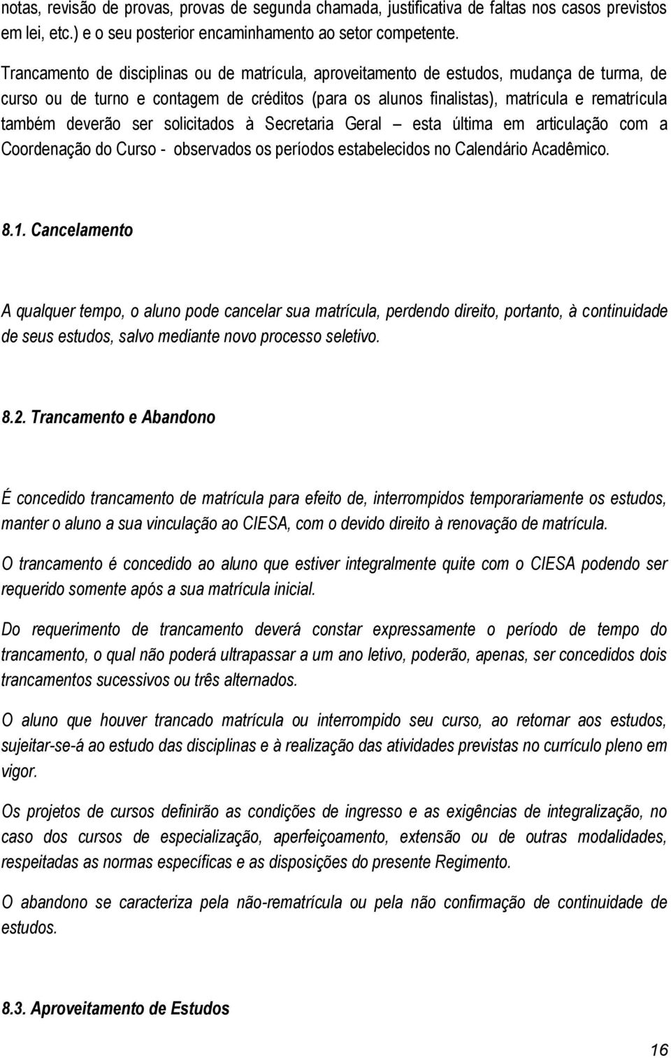 deverão ser solicitados à Secretaria Geral esta última em articulação com a Coordenação do Curso - observados os períodos estabelecidos no Calendário Acadêmico. 8.1.