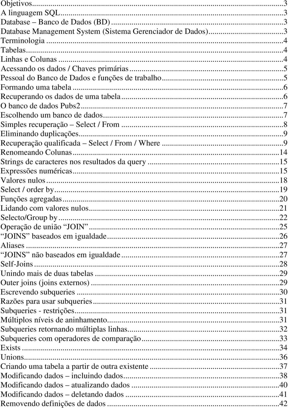 ..7 Escolhendo um banco de dados...7 Simples recuperação Select / From...8 Eliminando duplicações...9 Recuperação qualificada Select / From / Where...9 Renomeando Colunas.