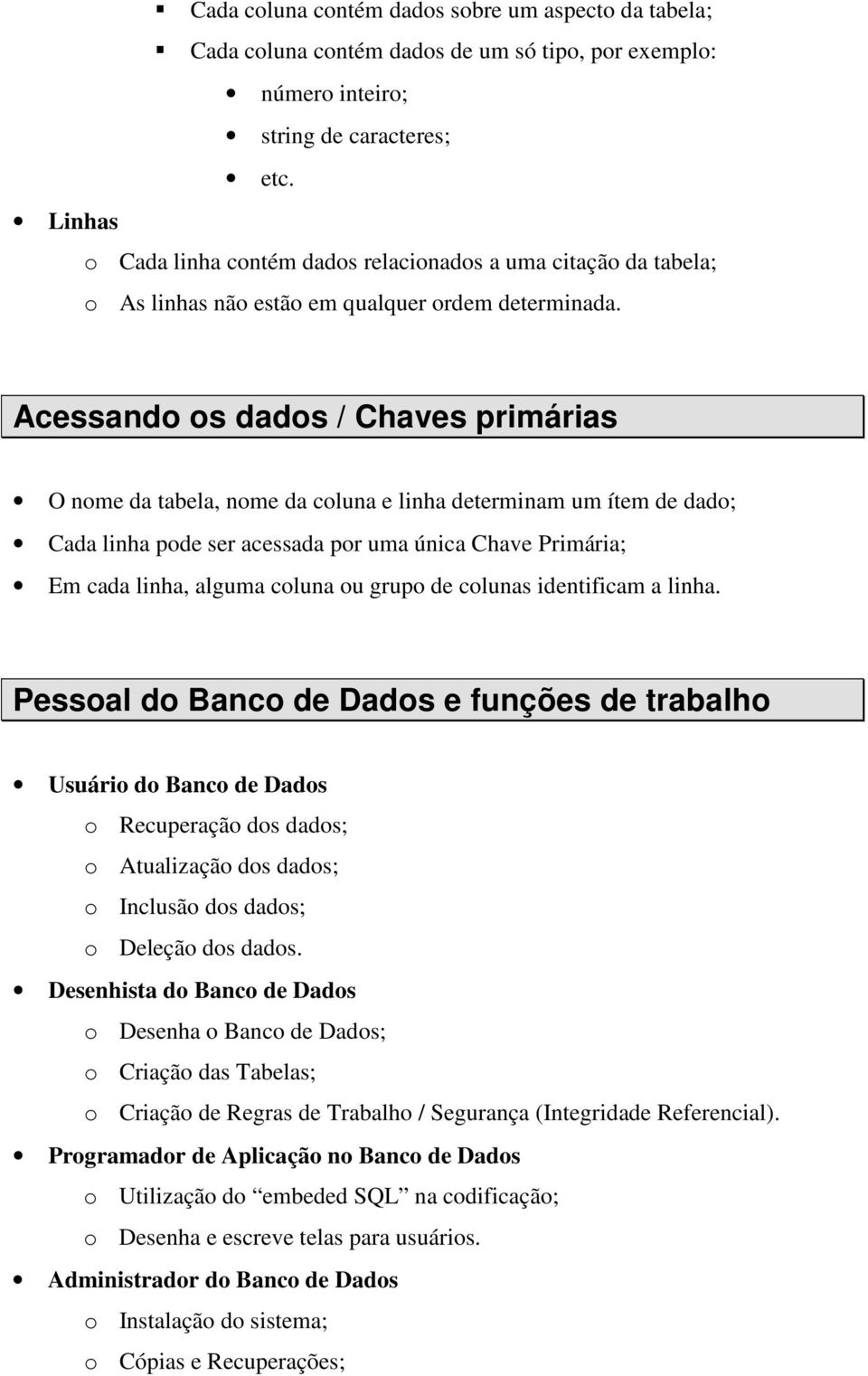 Acessando os dados / Chaves primárias O nome da tabela, nome da coluna e linha determinam um ítem de dado; Cada linha pode ser acessada por uma única Chave Primária; Em cada linha, alguma coluna ou