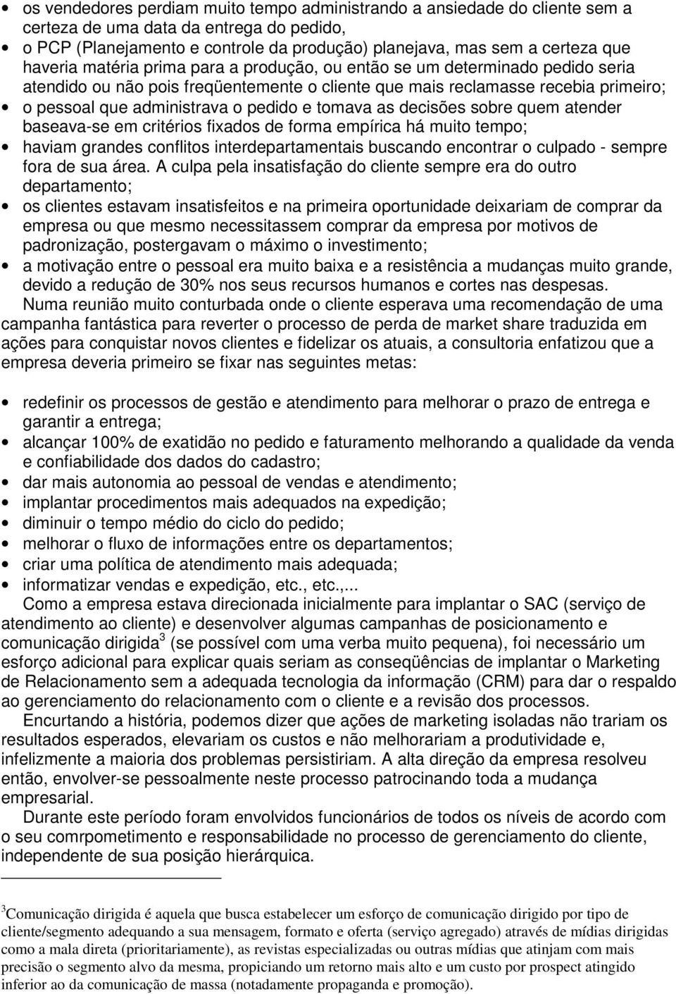 e tomava as decisões sobre quem atender baseava-se em critérios fixados de forma empírica há muito tempo; haviam grandes conflitos interdepartamentais buscando encontrar o culpado - sempre fora de