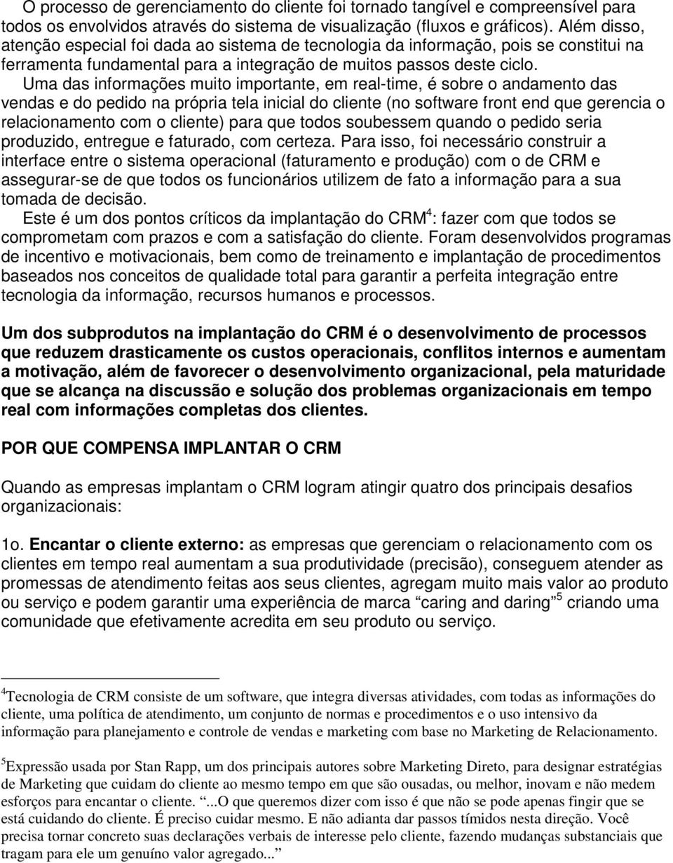 Uma das informações muito importante, em real-time, é sobre o andamento das vendas e do pedido na própria tela inicial do cliente (no software front end que gerencia o relacionamento com o cliente)