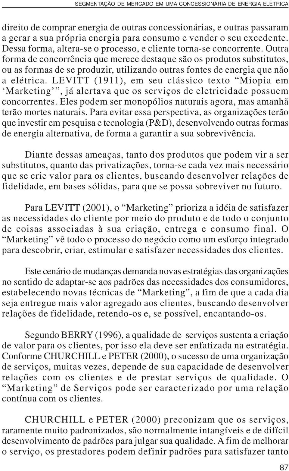 Outra forma de concorrência que merece destaque são os produtos substitutos, ou as formas de se produzir, utilizando outras fontes de energia que não a elétrica.