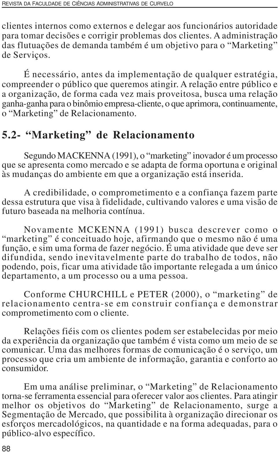 A relação entre público e a organização, de forma cada vez mais proveitosa, busca uma relação ganha-ganha para o binômio empresa-cliente, o que aprimora, continuamente, o Marketing de Relacionamento.