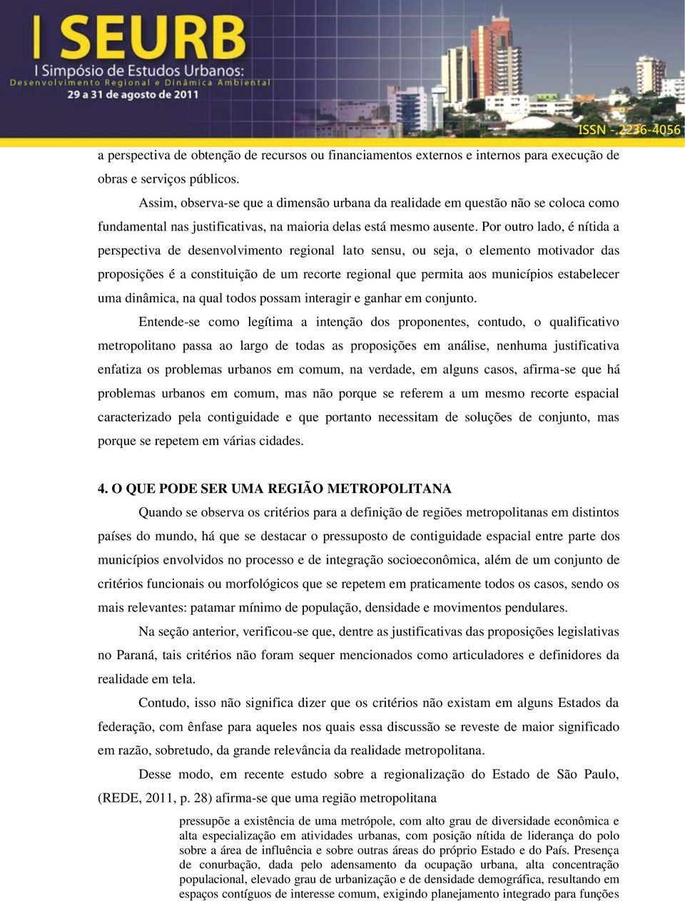 Por outro lado, é nítida a perspectiva de desenvolvimento regional lato sensu, ou seja, o elemento motivador das proposições é a constituição de um recorte regional que permita aos municípios