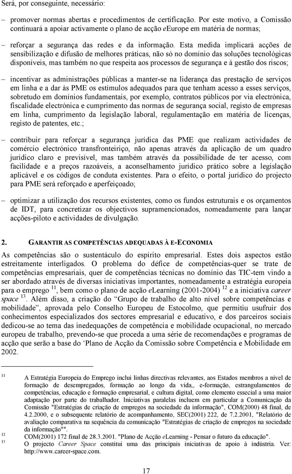 Esta medida implicará acções de sensibilização e difusão de melhores práticas, não só no domínio das soluções tecnológicas disponíveis, mas também no que respeita aos processos de segurança e à