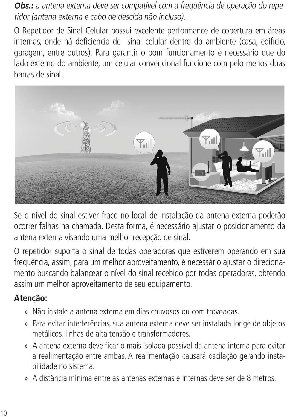 Para garantir o bom funcionamento é necessário que do lado externo do ambiente, um celular convencional funcione com pelo menos duas barras de sinal.