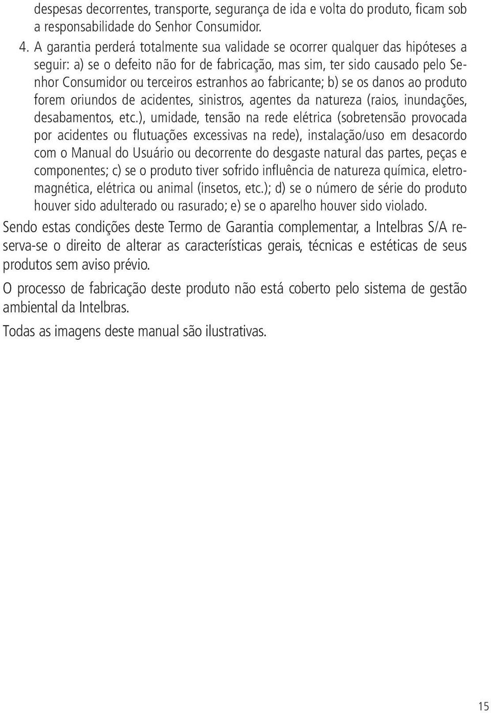 ao fabricante; b) se os danos ao produto forem oriundos de acidentes, sinistros, agentes da natureza (raios, inundações, desabamentos, etc.