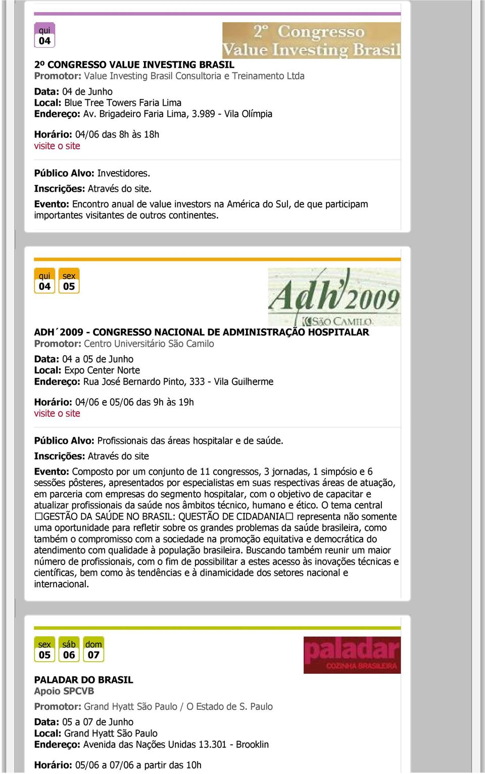 04 05 ADH 2009 - CONGRESSO NACIONAL DE ADMINISTRAÇÃO HOSPITALAR Promotor: Centro Universitário São Camilo Data: 04 a 05 de Junho Local: Expo Cen Norte Endereço: Rua José Bernardo Pinto, 333 - Vila