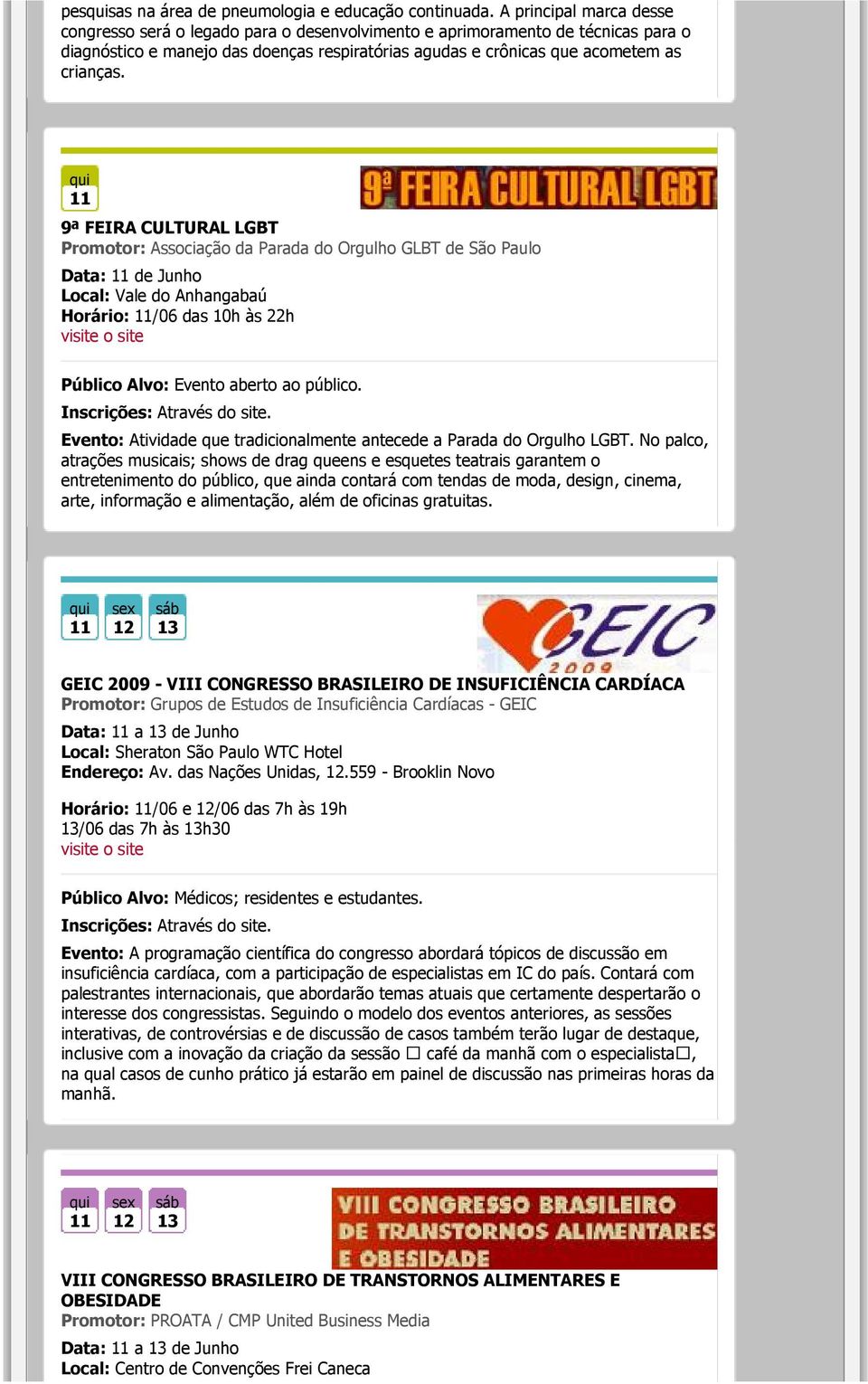 11 9ª FEIRA CULTURAL LGBT Promotor: Associação da Parada do Orgulho GLBT de São Paulo Data: 11 de Junho Local: Vale do Anhangabaú Horário: 11/06 das 10h às 22h Público Alvo: Evento aberto ao público.