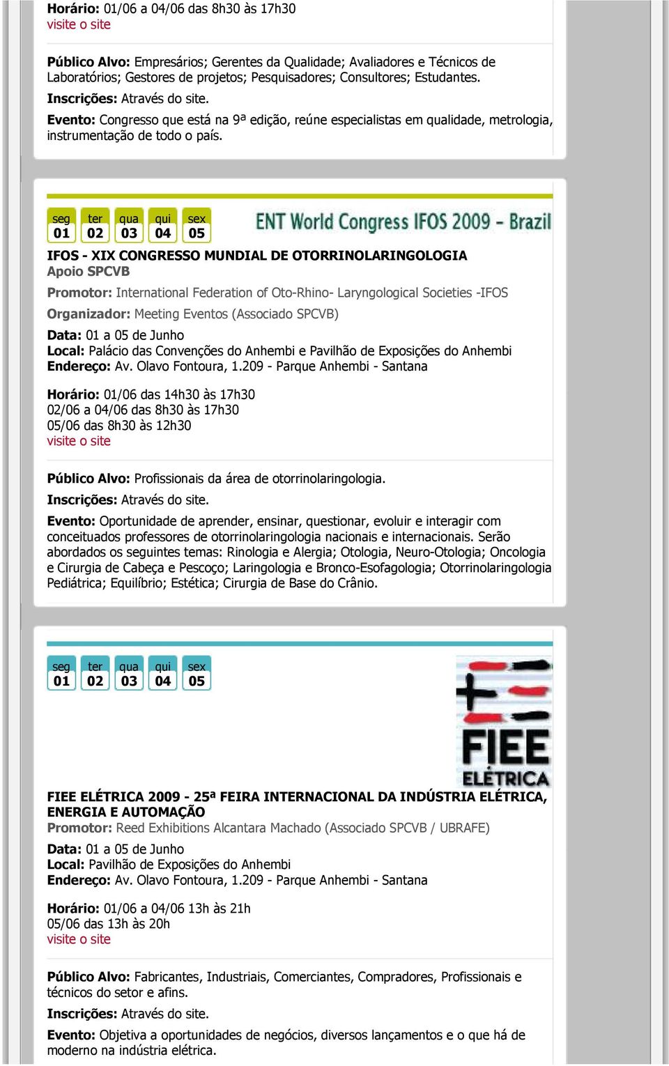 seg 01 02 03 04 05 IFOS - XIX CONGRESSO MUNDIAL DE OTORRINOLARINGOLOGIA Apoio SPCVB Promotor: Innational Federation of Oto-Rhino- Laryngological Societies -IFOS Organizador: Meeting Eventos