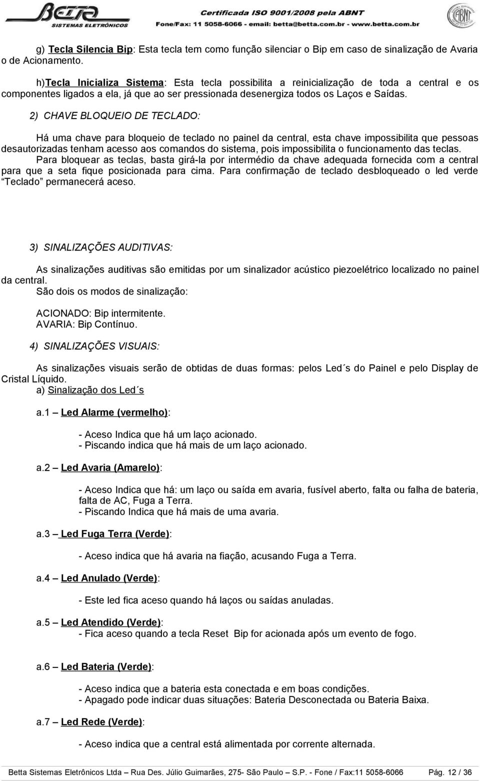 2) CHAVE BLOQUEIO DE TECLADO: Há uma chave para bloqueio de teclado no painel da central, esta chave impossibilita que pessoas desautorizadas tenham acesso aos comandos do sistema, pois impossibilita