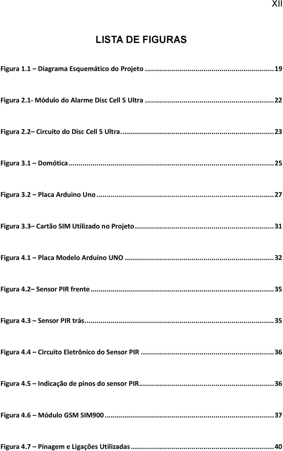 .. 31 Figura 4.1 Placa Modelo Arduino UNO... 32 Figura 4.2 Sensor PIR frente... 35 Figura 4.3 Sensor PIR trás... 35 Figura 4.4 Circuito Eletrônico do Sensor PIR.