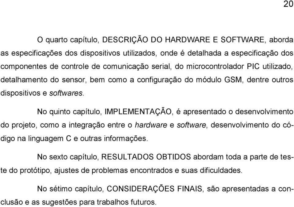 No quinto capítulo, IMPLEMENTAÇÃO, é apresentado o desenvolvimento do projeto, como a integração entre o hardware e software, desenvolvimento do código na linguagem C e outras informações.