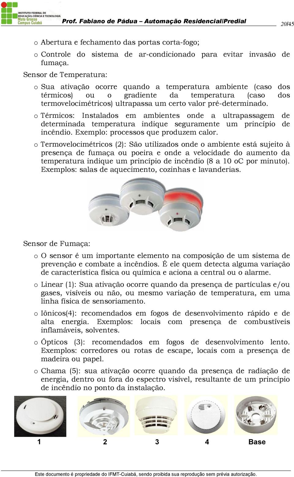 o Térmicos: Instalados em ambientes onde a ultrapassagem de determinada temperatura indique seguramente um princípio de incêndio. Exemplo: processos que produzem calor.