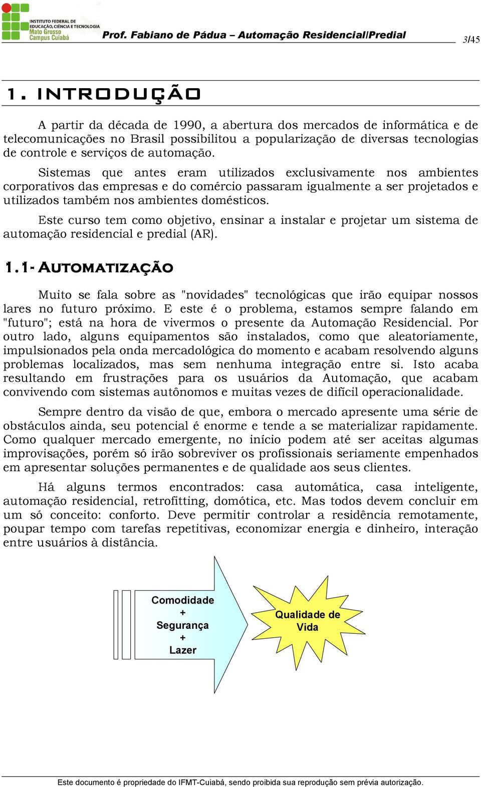 Sistemas que antes eram utilizados exclusivamente nos ambientes corporativos das empresas e do comércio passaram igualmente a ser projetados e utilizados também nos ambientes domésticos.