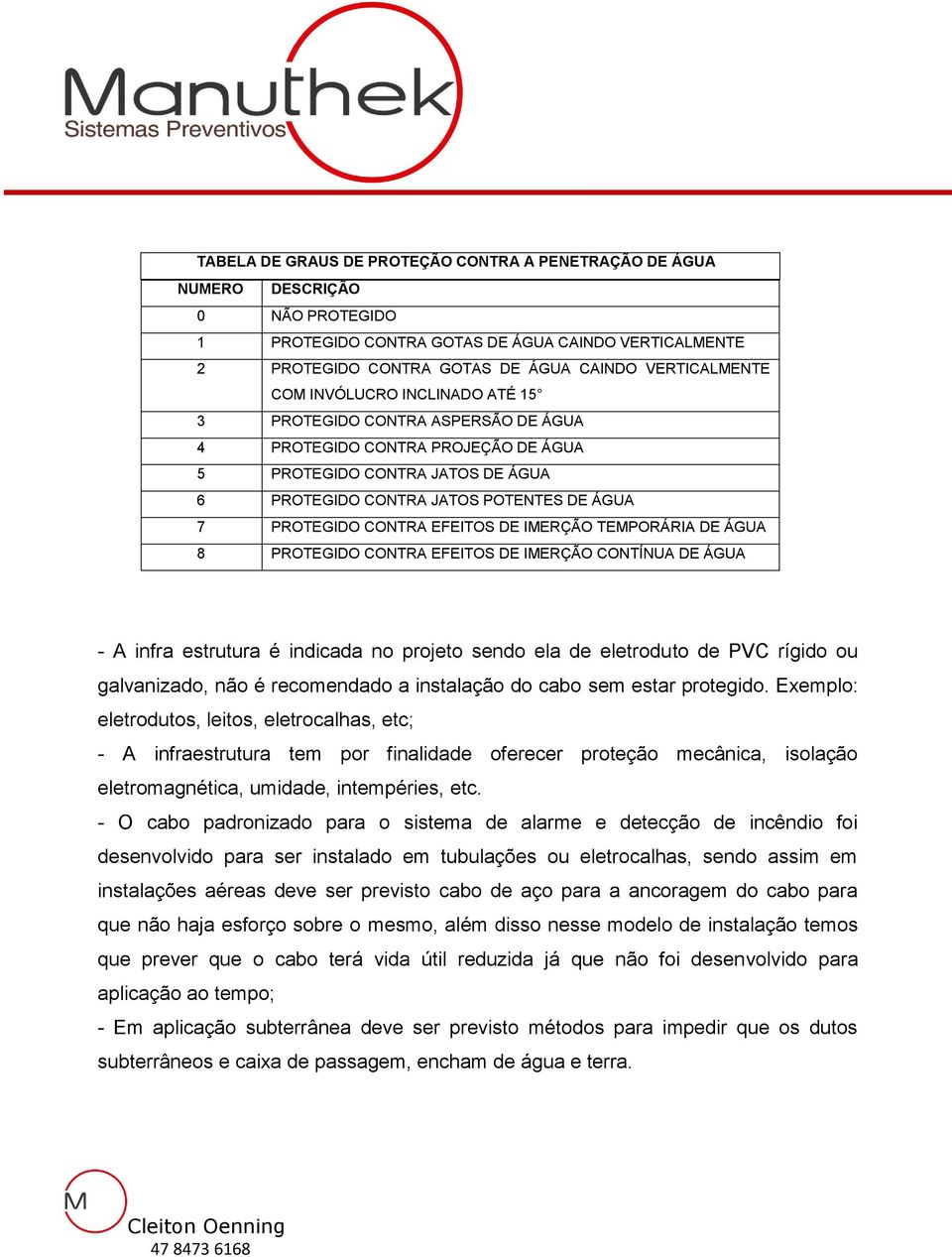 EFEITOS DE IMERÇÃO TEMPORÁRIA DE ÁGUA 8 PROTEGIDO CONTRA EFEITOS DE IMERÇÃO CONTÍNUA DE ÁGUA - A infra estrutura é indicada no projeto sendo ela de eletroduto de PVC rígido ou galvanizado, não é