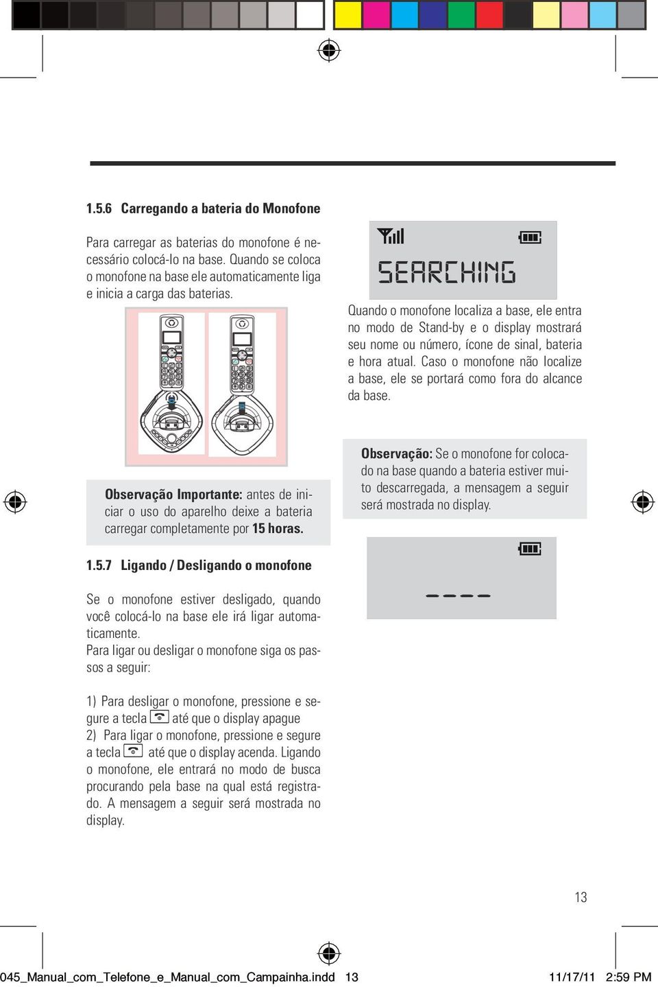 Caso o monofone não localize a base, ele se portará como fora do alcance da base. Observação Importante: antes de iniciar o uso do aparelho deixe a bateria carregar completamente por 15 horas.