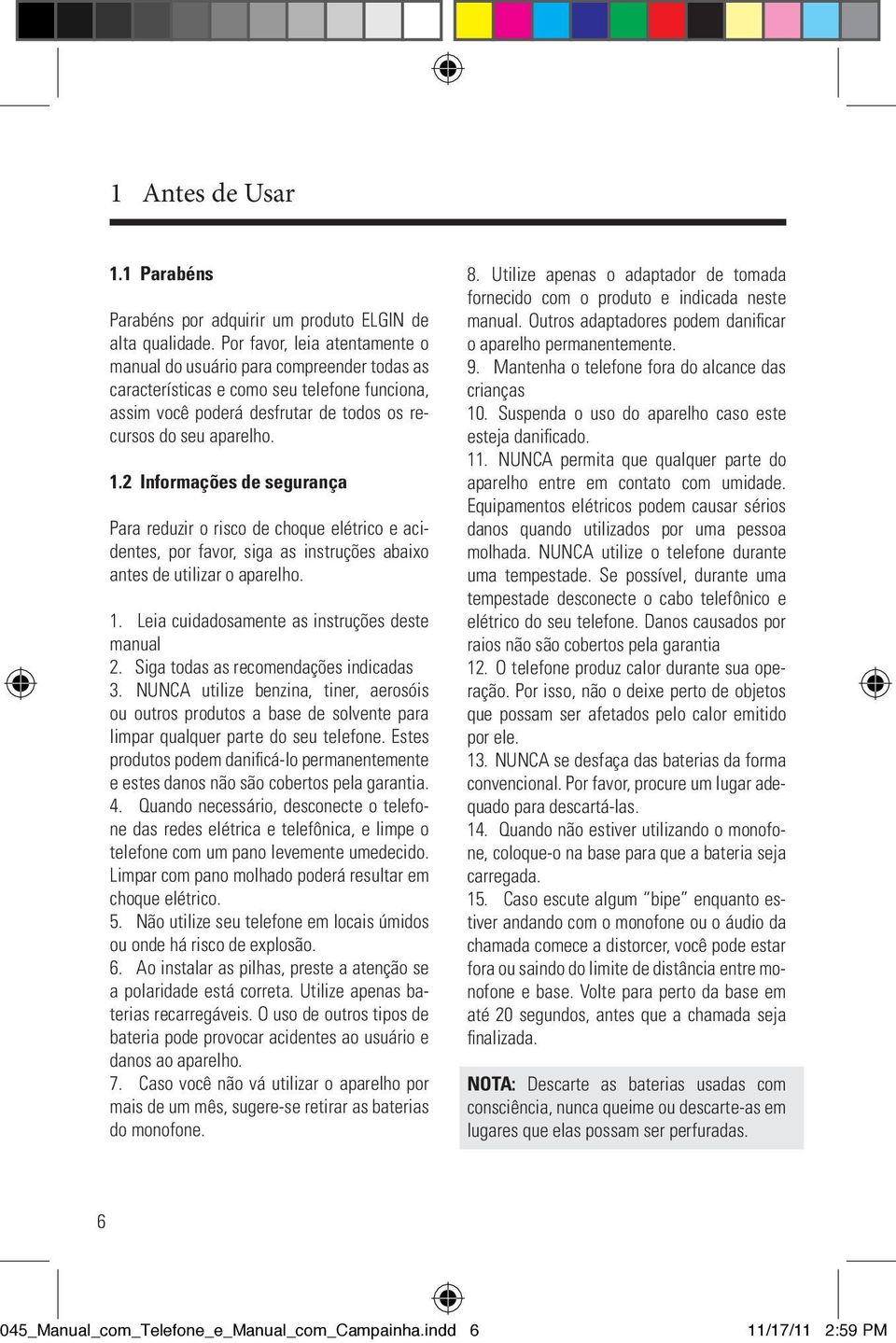 2 Informações de segurança Para reduzir o risco de choque elétrico e acidentes, por favor, siga as instruções abaixo antes de utilizar o aparelho. 1. Leia cuidadosamente as instruções deste manual 2.