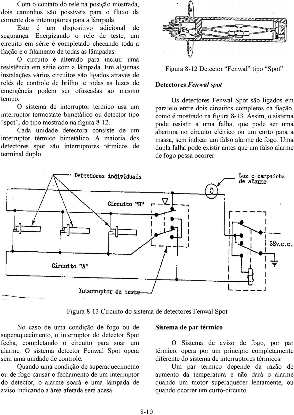 Em algumas instalações vários circuitos são ligados através de relés de controle de brilho, e todas as luzes de emergência podem ser ofuscadas ao mesmo tempo.