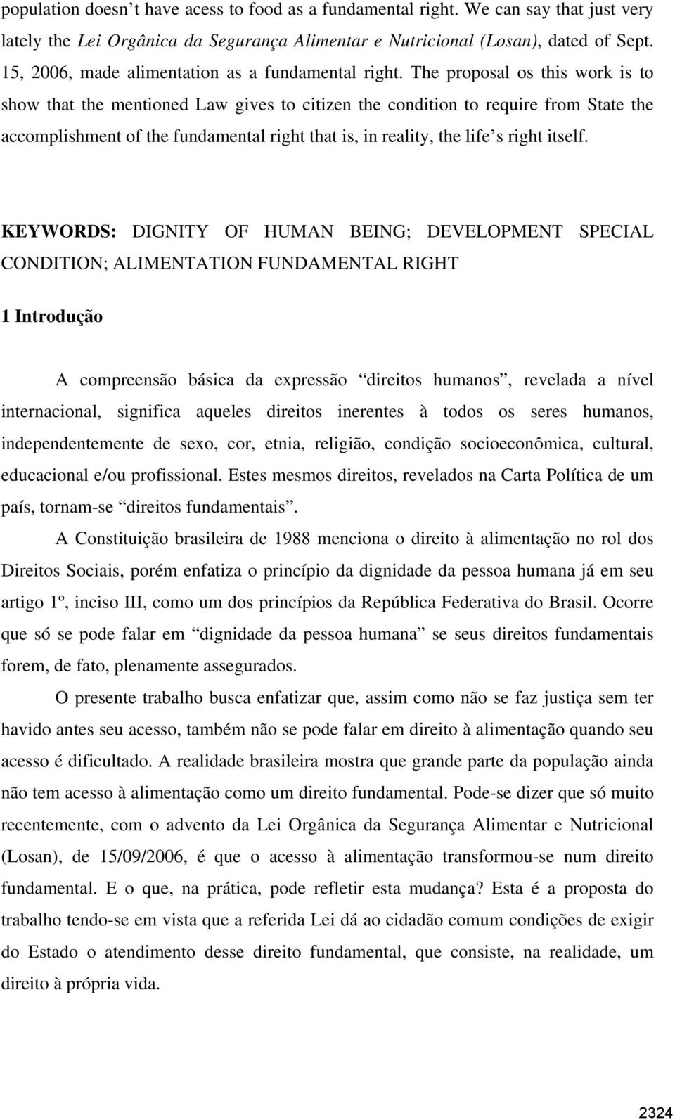 The proposal os this work is to show that the mentioned Law gives to citizen the condition to require from State the accomplishment of the fundamental right that is, in reality, the life s right