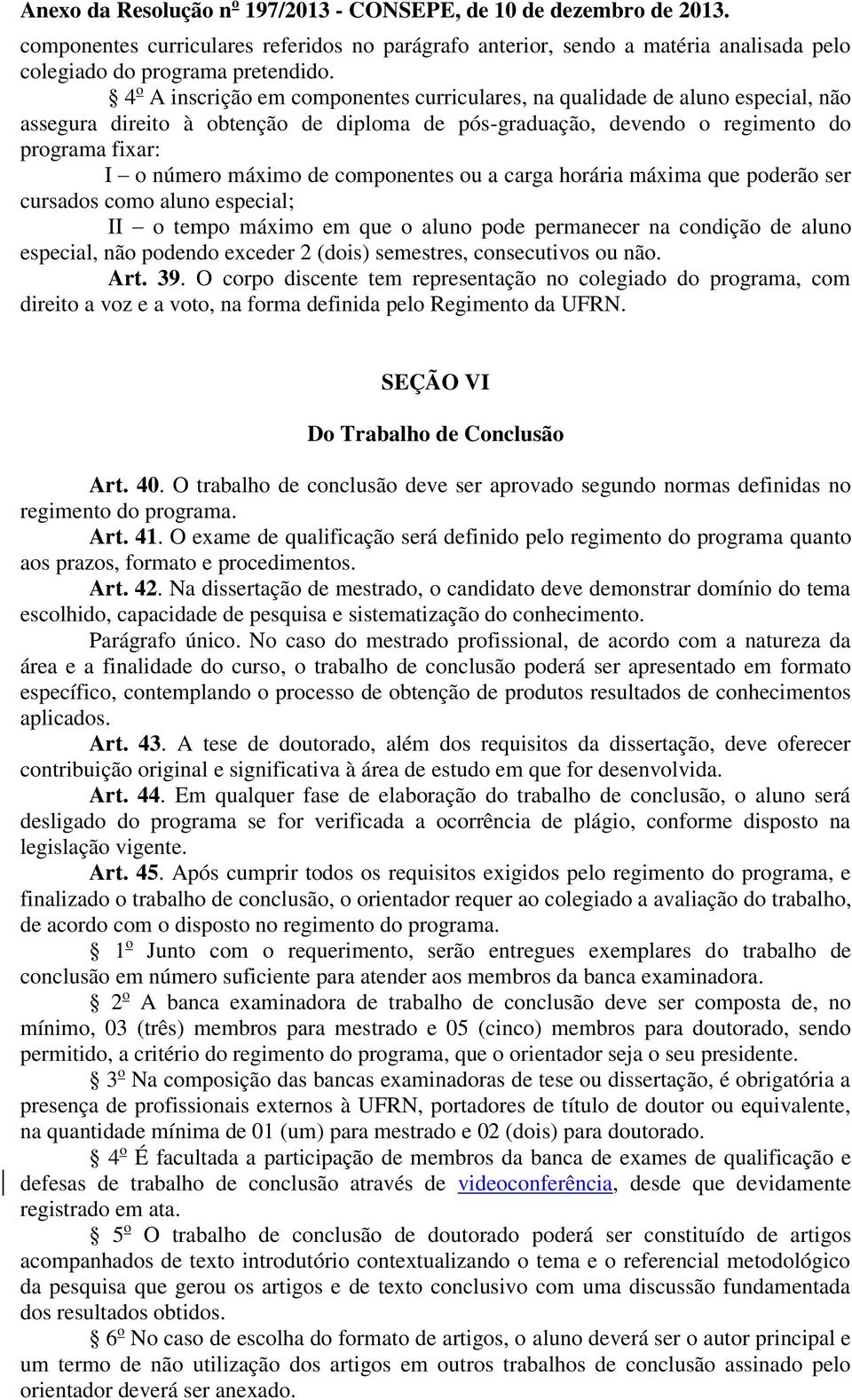 componentes ou a carga horária máxima que poderão ser cursados como aluno especial; II o tempo máximo em que o aluno pode permanecer na condição de aluno especial, não podendo exceder 2 (dois)