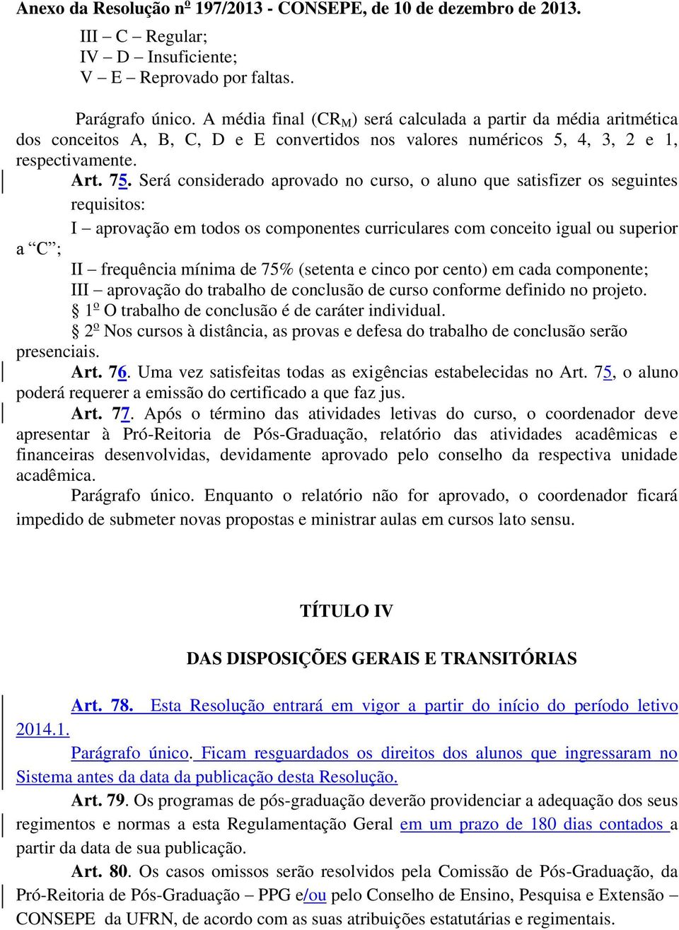 Será considerado aprovado no curso, o aluno que satisfizer os seguintes requisitos: I aprovação em todos os componentes curriculares com conceito igual ou superior C ; II frequência mínima de 75%