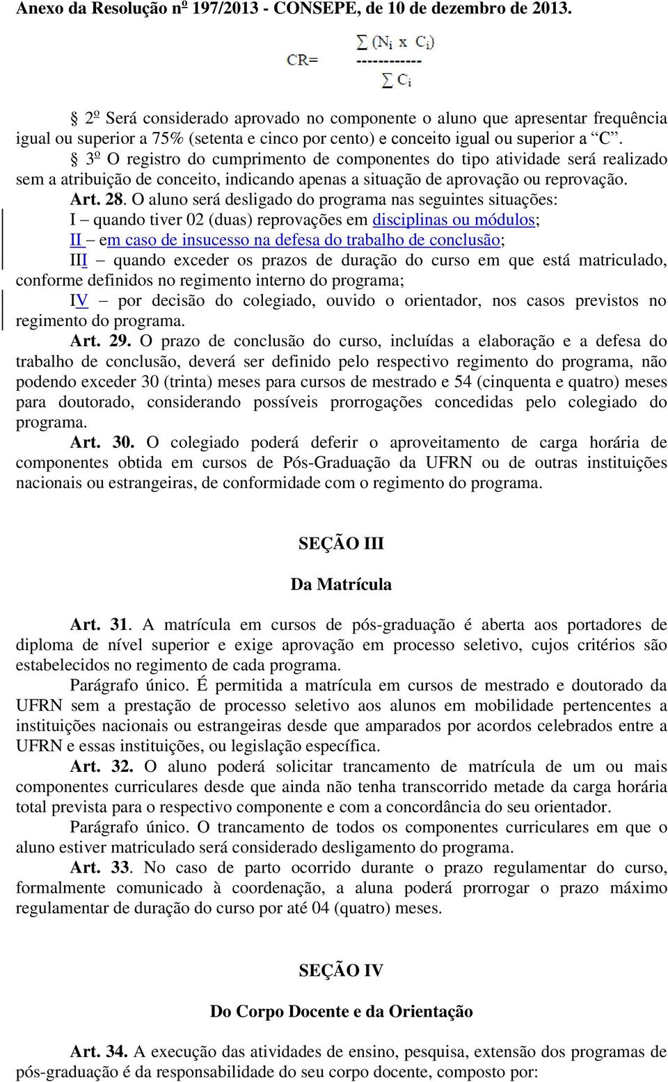 O aluno será desligado do programa nas seguintes situações: I quando tiver 02 (duas) reprovações em disciplinas ou módulos; II em caso de insucesso na defesa do trabalho de conclusão; III quando