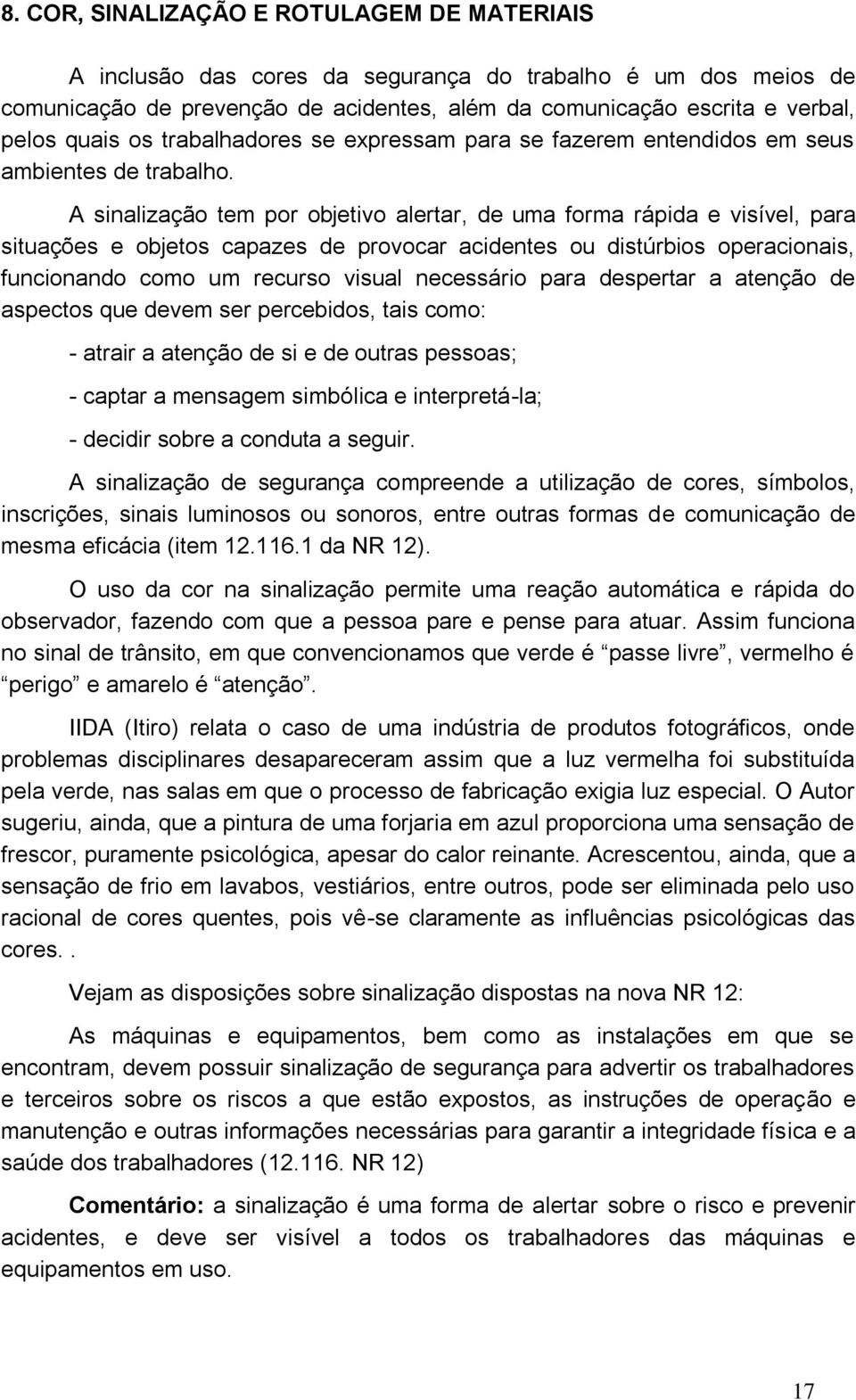 A sinalização tem por objetivo alertar, de uma forma rápida e visível, para situações e objetos capazes de provocar acidentes ou distúrbios operacionais, funcionando como um recurso visual necessário