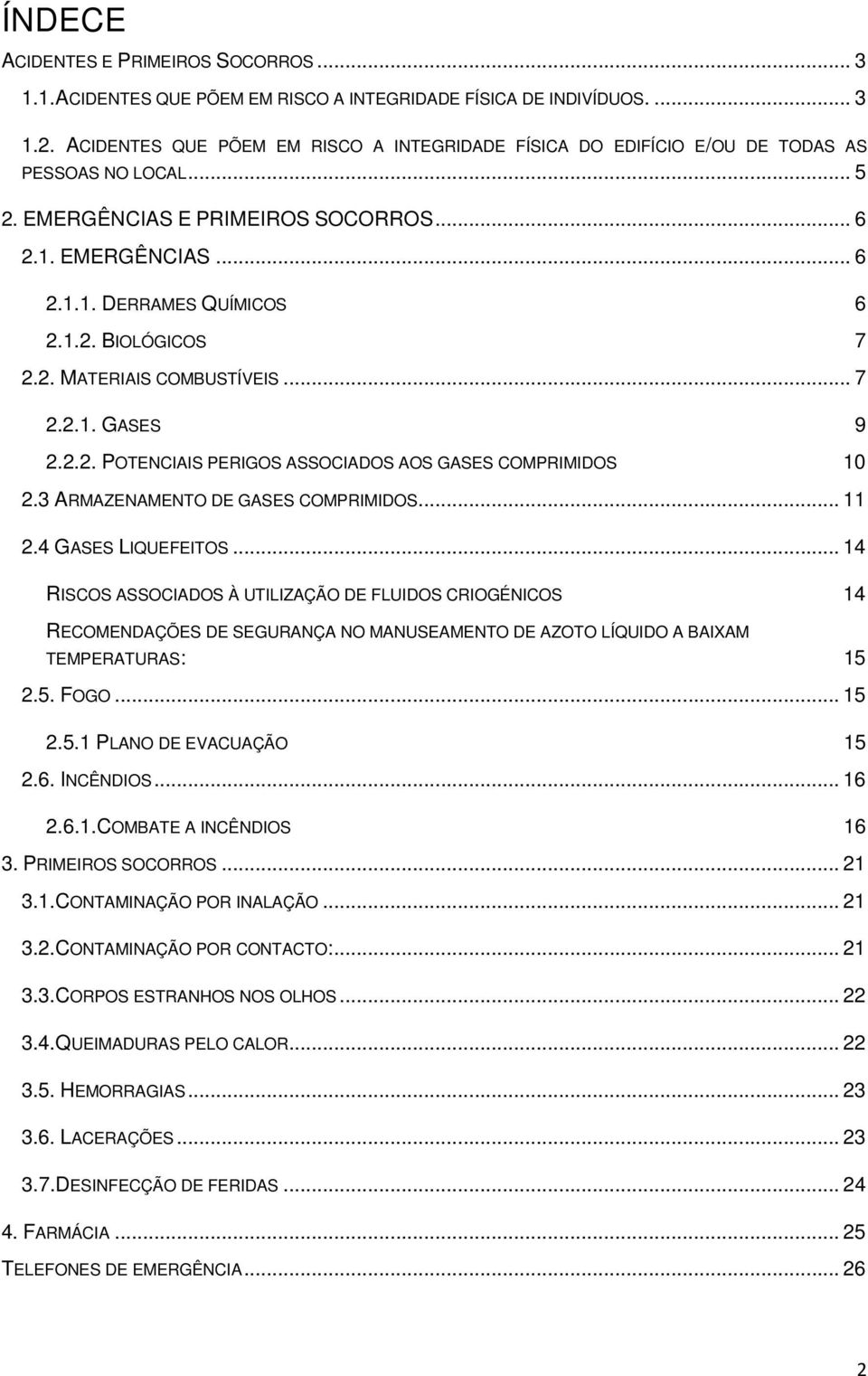 2. MATERIAIS COMBUSTÍVEIS... 7 2.2.1. GASES 9 2.2.2. POTENCIAIS PERIGOS ASSOCIADOS AOS GASES COMPRIMIDOS 10 2.3 ARMAZENAMENTO DE GASES COMPRIMIDOS... 11 2.4 GASES LIQUEFEITOS.