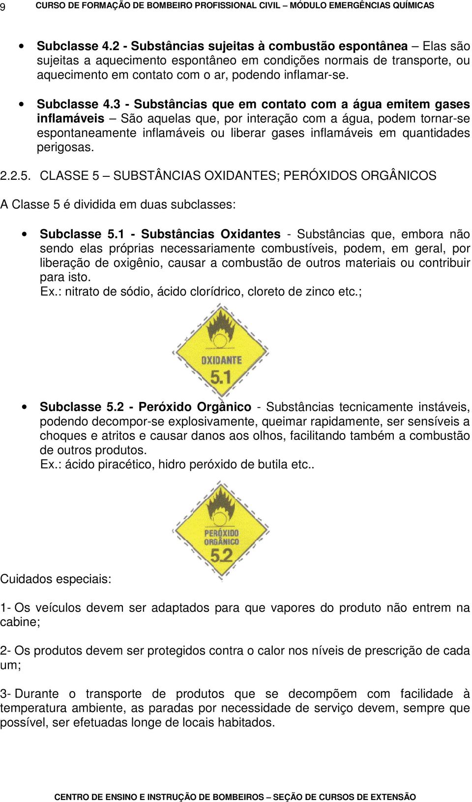 3 - Substâncias que em contato com a água emitem gases inflamáveis São aquelas que, por interação com a água, podem tornar-se espontaneamente inflamáveis ou liberar gases inflamáveis em quantidades