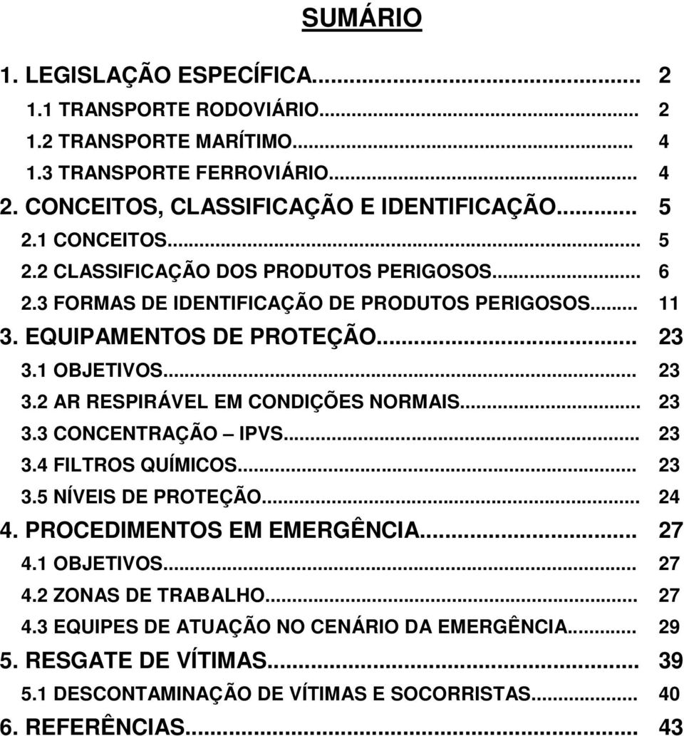 1 OBJETIVOS... 23 3.2 AR RESPIRÁVEL EM CONDIÇÕES NORMAIS... 23 3.3 CONCENTRAÇÃO IPVS... 23 3.4 FILTROS QUÍMICOS... 23 3.5 NÍVEIS DE PROTEÇÃO... 24 4. PROCEDIMENTOS EM EMERGÊNCIA.