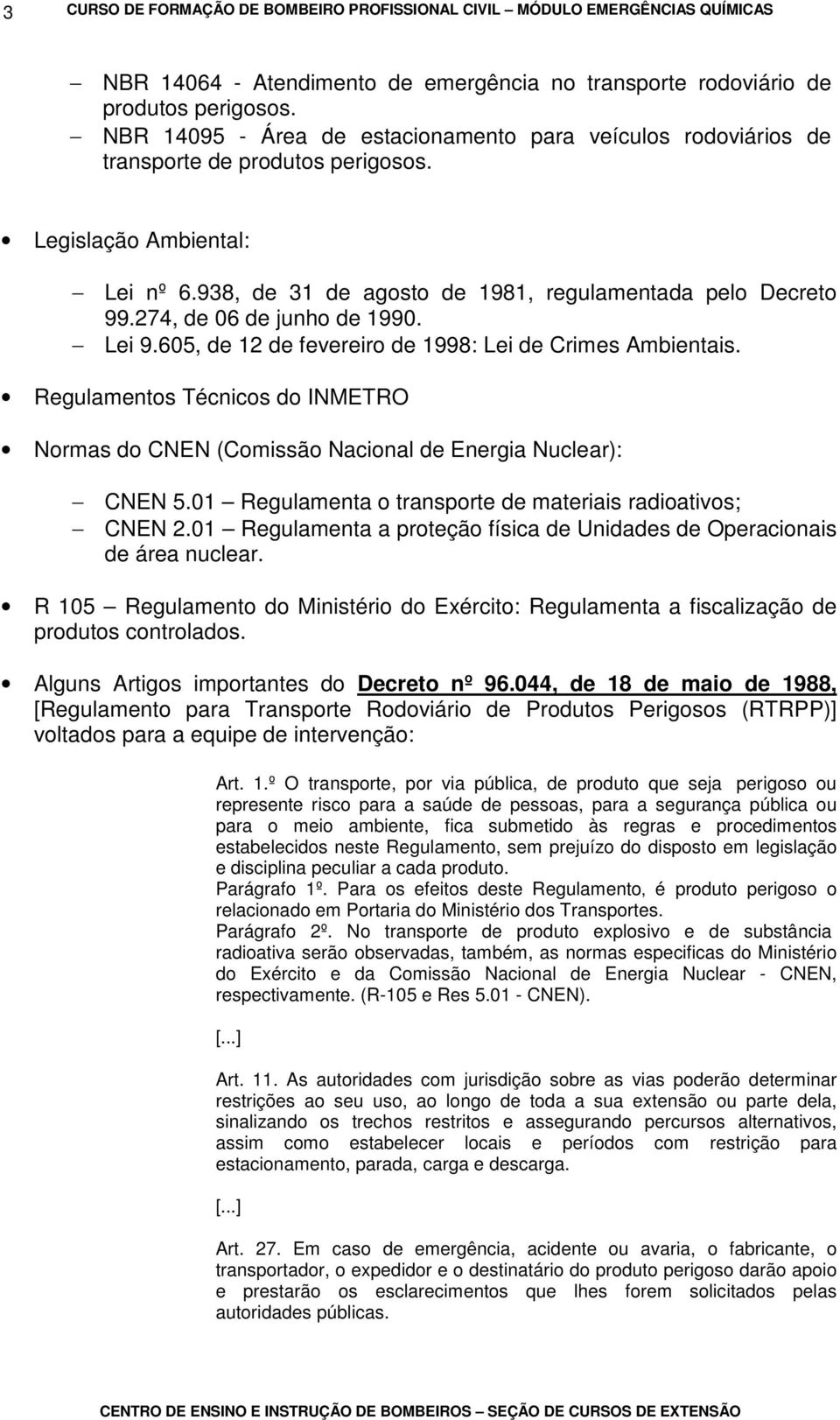 274, de 06 de junho de 1990. Lei 9.605, de 12 de fevereiro de 1998: Lei de Crimes Ambientais. Regulamentos Técnicos do INMETRO Normas do CNEN (Comissão Nacional de Energia Nuclear): CNEN 5.