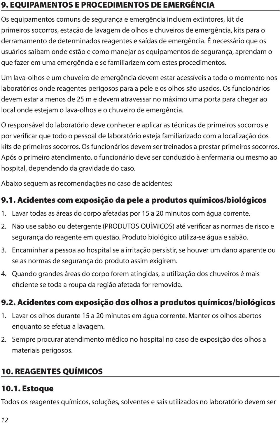 É necessário que os usuários saibam onde estão e como manejar os equipamentos de segurança, aprendam o que fazer em uma emergência e se familiarizem com estes procedimentos.