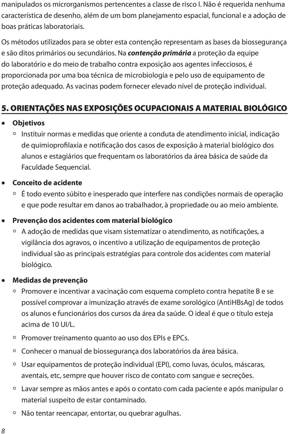 Os métodos utilizados para se obter esta contenção representam as bases da biossegurança e são ditos primários ou secundários.