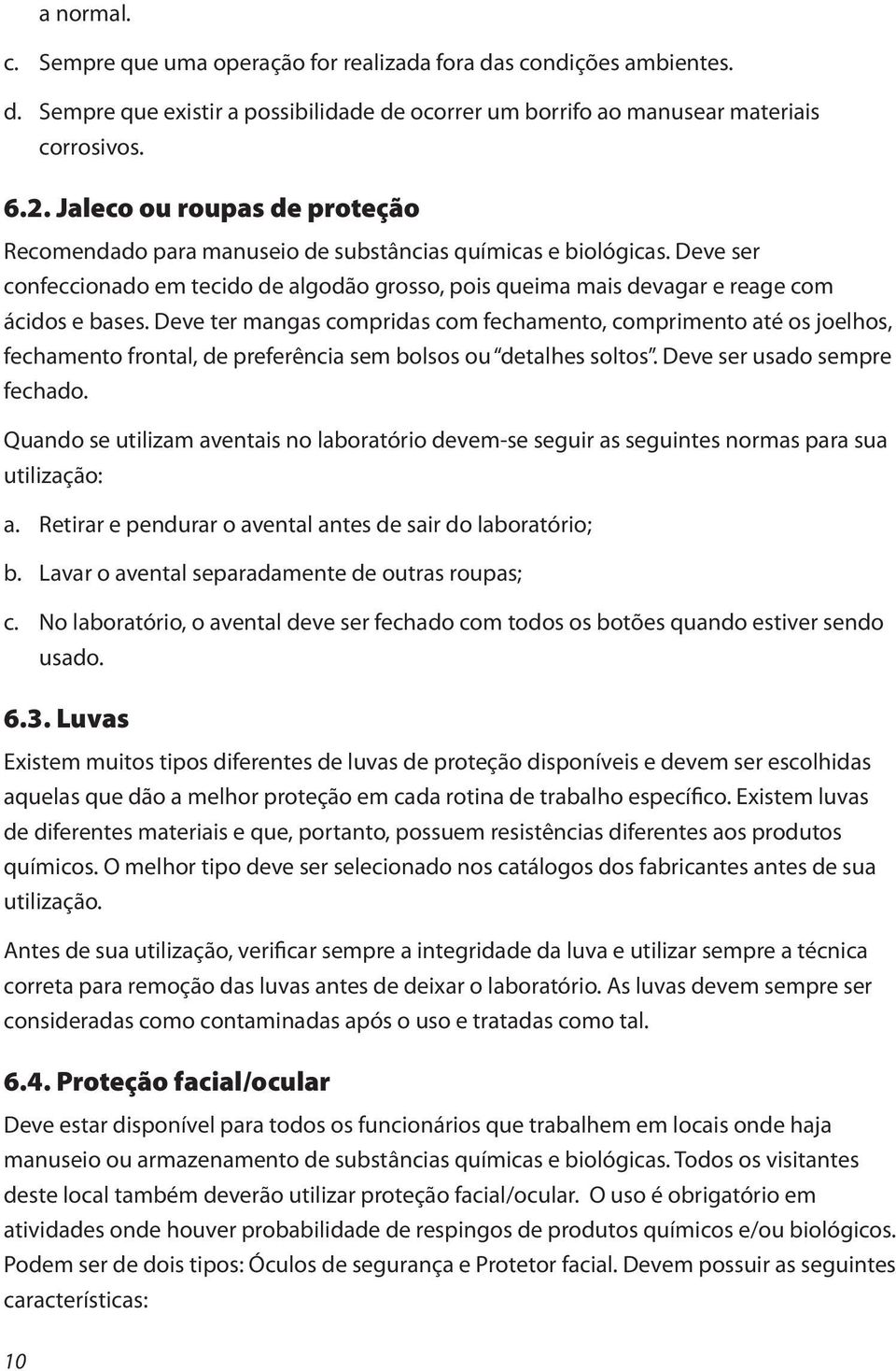 Deve ter mangas compridas com fechamento, comprimento até os joelhos, fechamento frontal, de preferência sem bolsos ou detalhes soltos. Deve ser usado sempre fechado.