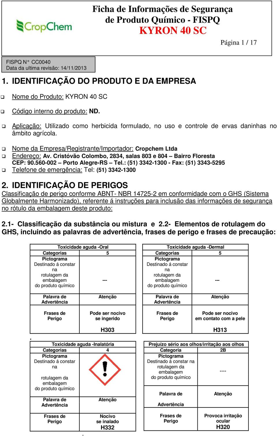 Cristóvão Colombo, 2834, salas 803 e 804 Bairro Floresta CEP: 90.560-002 Porto Alegre-RS Tel.: (51) 3342-1300 - Fax: (51) 3343-5295 Telefone de emergência: Tel: (51) 3342-1300 2.