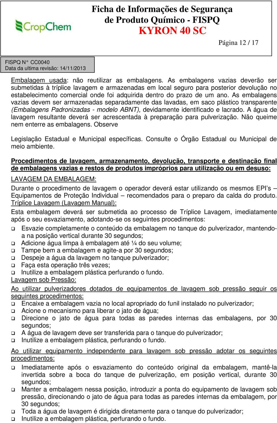 As embalagens vazias devem ser armazenadas separadamente das lavadas, em saco plástico transparente (Embalagens Padronizadas - modelo ABNT), devidamente identificado e lacrado.