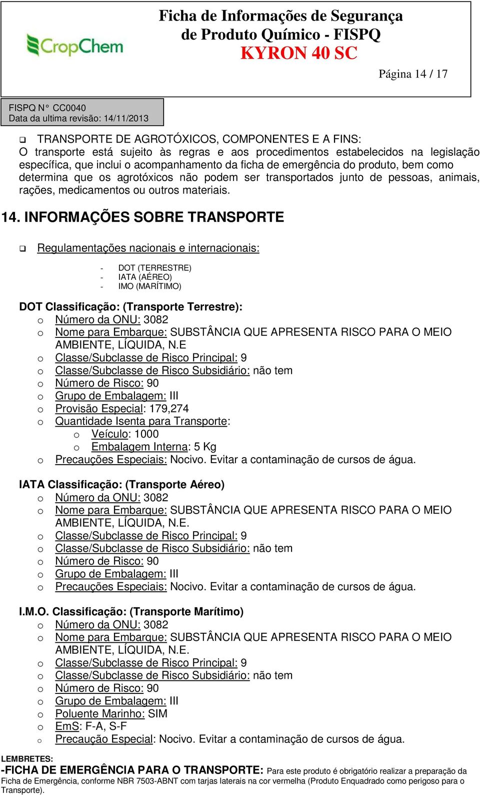 INFORMAÇÕES SOBRE TRANSPORTE Regulamentações nacionais e internacionais: - DOT (TERRESTRE) - IATA (AÉREO) - IMO (MARÍTIMO) DOT Classificação: (Transporte Terrestre): o Número da ONU: 3082 o Nome para