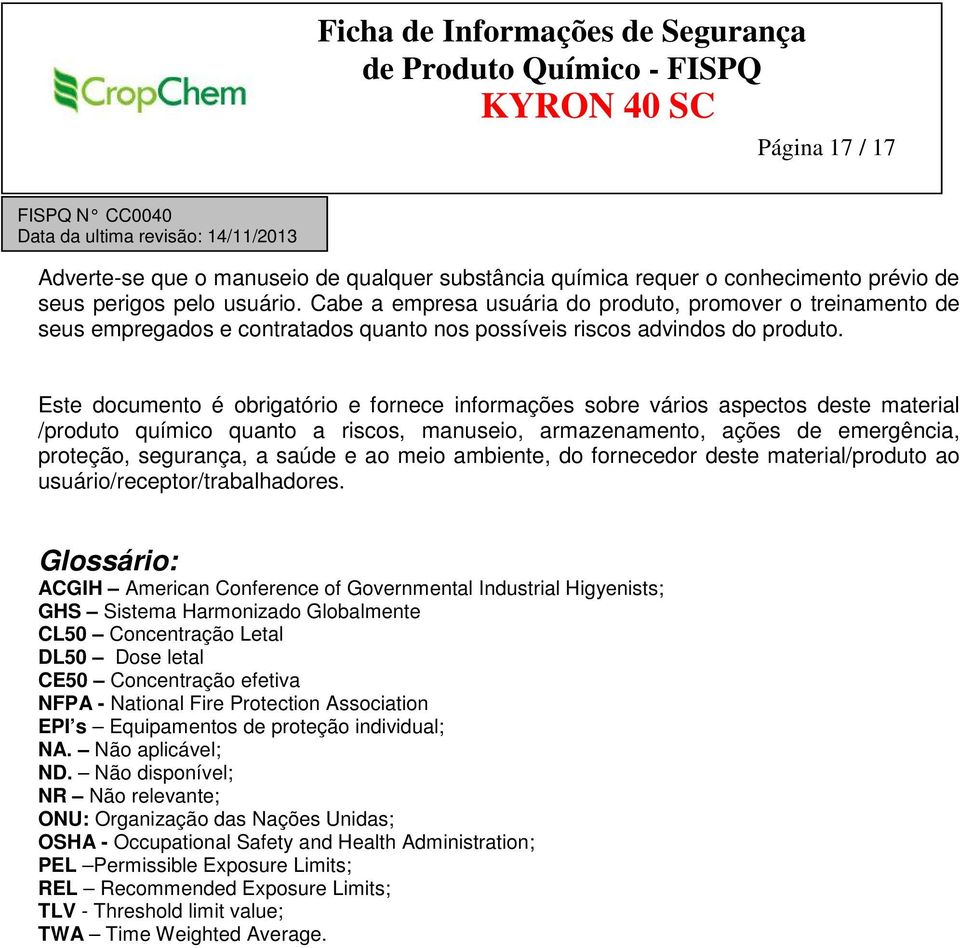 Este documento é obrigatório e fornece informações sobre vários aspectos deste material /produto químico quanto a riscos, manuseio, armazenamento, ações de emergência, proteção, segurança, a saúde e