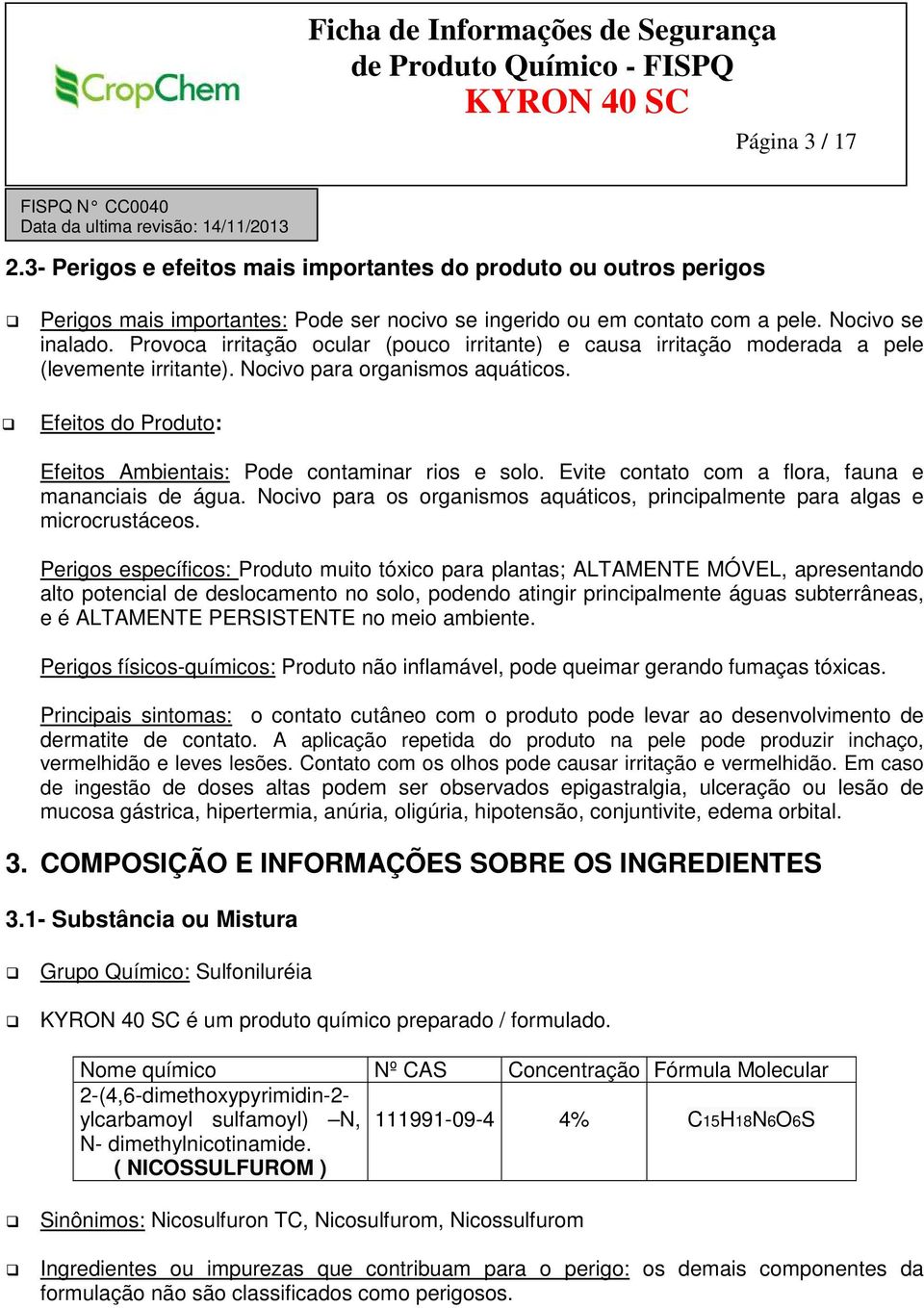 Efeitos do Produto: Efeitos Ambientais: Pode contaminar rios e solo. Evite contato com a flora, fauna e mananciais de água.