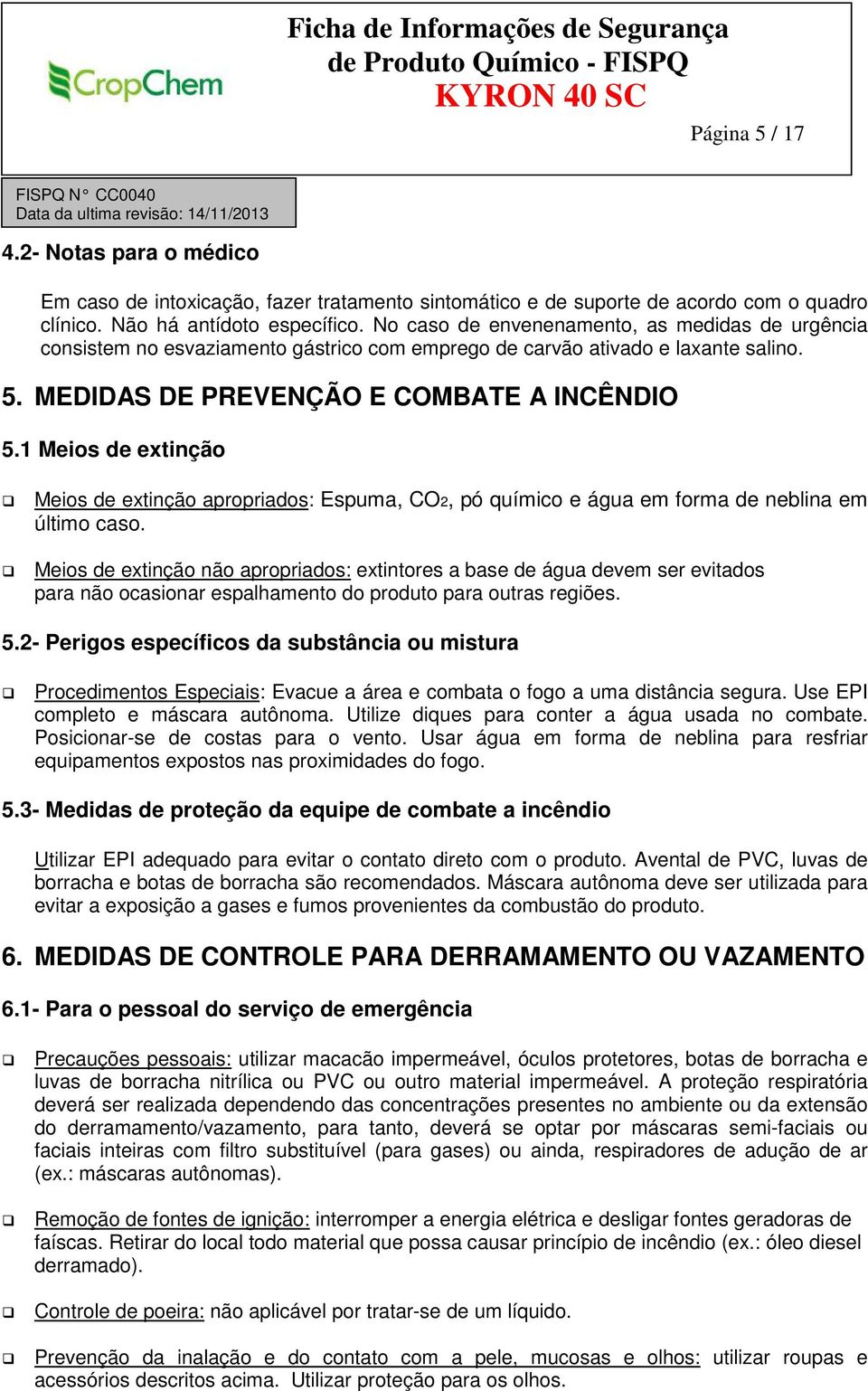 1 Meios de extinção Meios de extinção apropriados: Espuma, CO2, pó químico e água em forma de neblina em último caso.