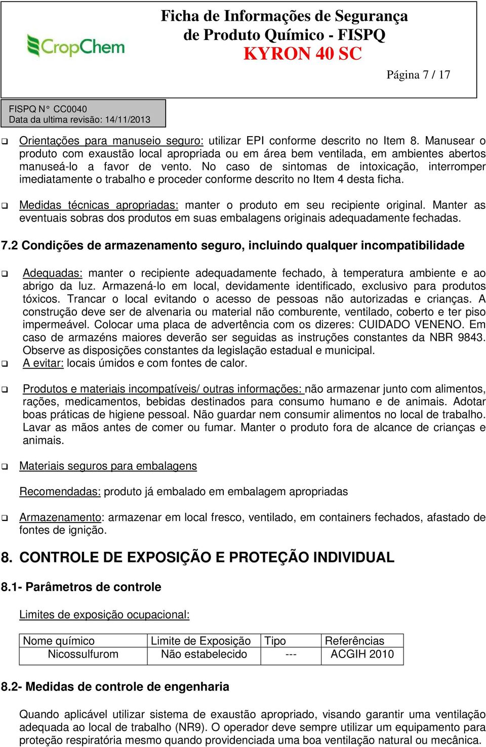 No caso de sintomas de intoxicação, interromper imediatamente o trabalho e proceder conforme descrito no Item 4 desta ficha. Medidas técnicas apropriadas: manter o produto em seu recipiente original.