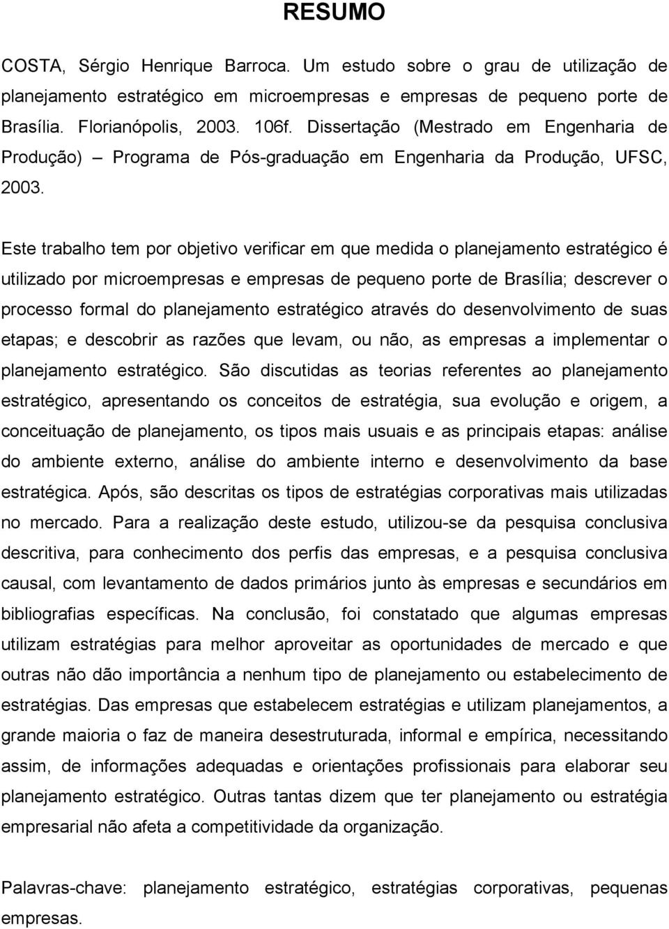 Este trabalho tem por objetivo verificar em que medida o planejamento estratégico é utilizado por microempresas e empresas de pequeno porte de Brasília; descrever o processo formal do planejamento