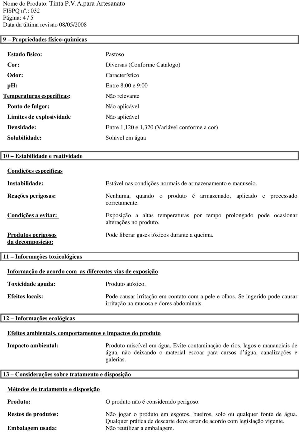 Instabilidade: Reações perigosas: Condições a evitar: Produtos perigosos da decomposição: Estável nas condições normais de armazenamento e manuseio.