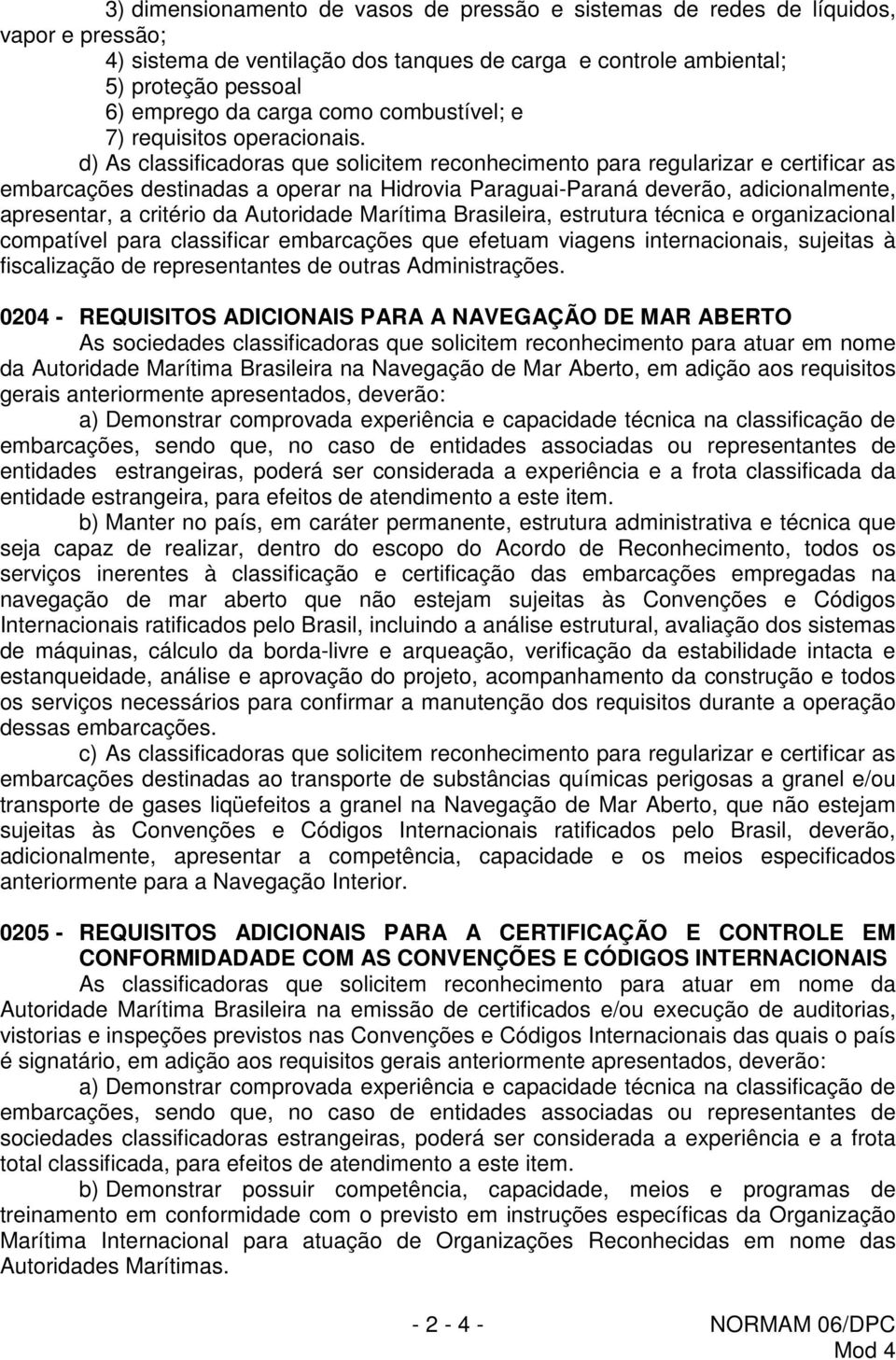 d) As classificadoras que solicitem reconhecimento para regularizar e certificar as embarcações destinadas a operar na Hidrovia Paraguai-Paraná deverão, adicionalmente, apresentar, a critério da