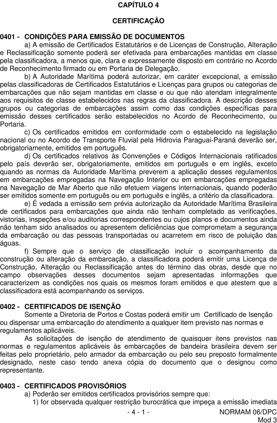 b) A Autoridade Marítima poderá autorizar, em caráter excepcional, a emissão pelas classificadoras de Certificados Estatutários e Licenças para grupos ou categorias de embarcações que não sejam