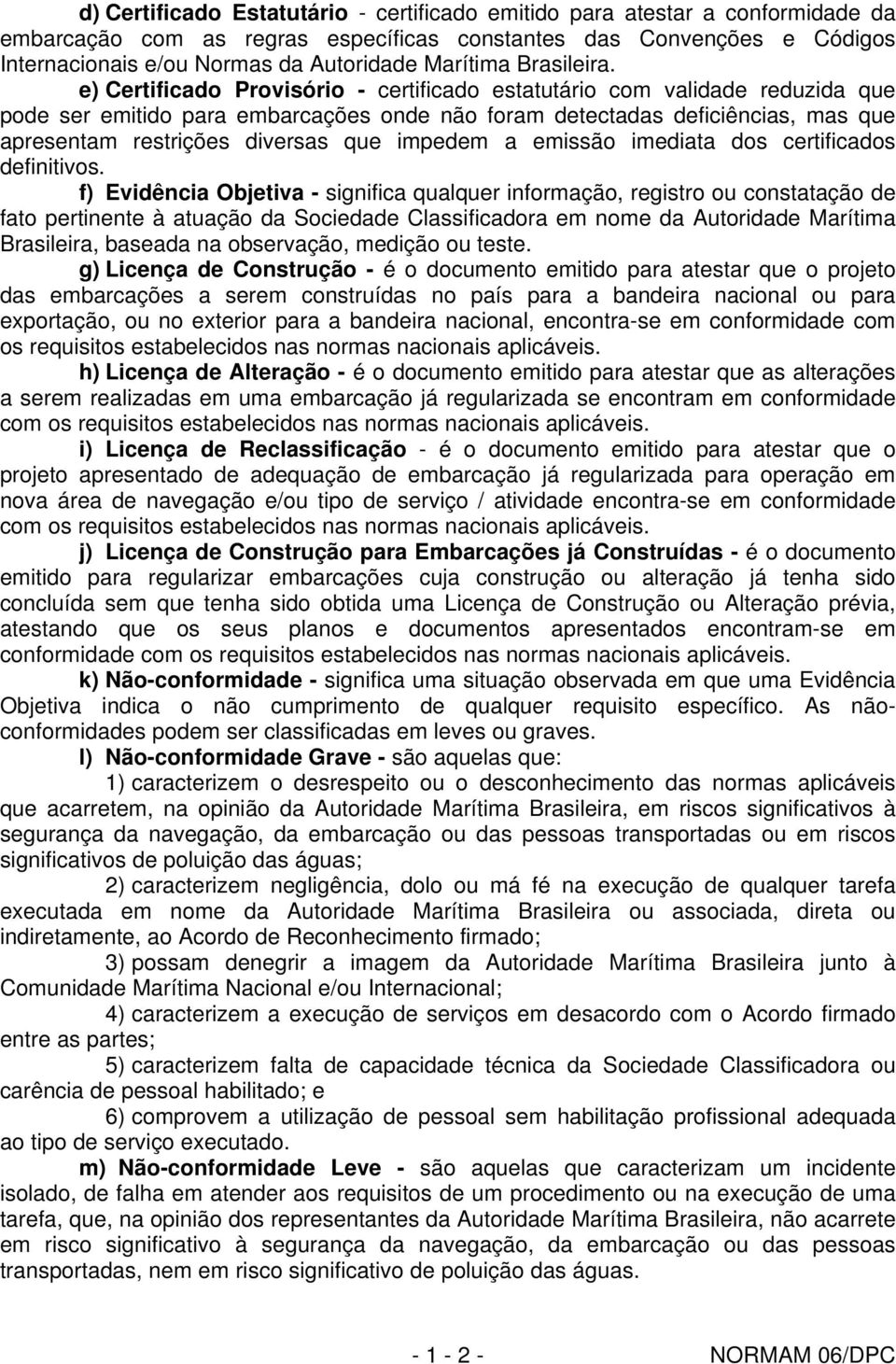 e) Certificado Provisório - certificado estatutário com validade reduzida que pode ser emitido para embarcações onde não foram detectadas deficiências, mas que apresentam restrições diversas que