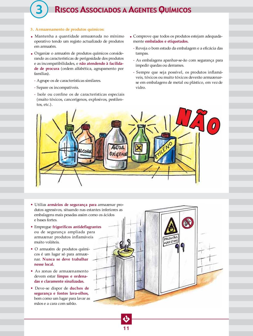 por famílias). - Agrupe os de características similares. - Separe os incompatíveis. - Isole ou confine os de características especiais (muito tóxicos, cancerígenos, explosivos, pestilentos, etc.). Comprove que todos os produtos estejam adequadamente embalados e etiquetados.