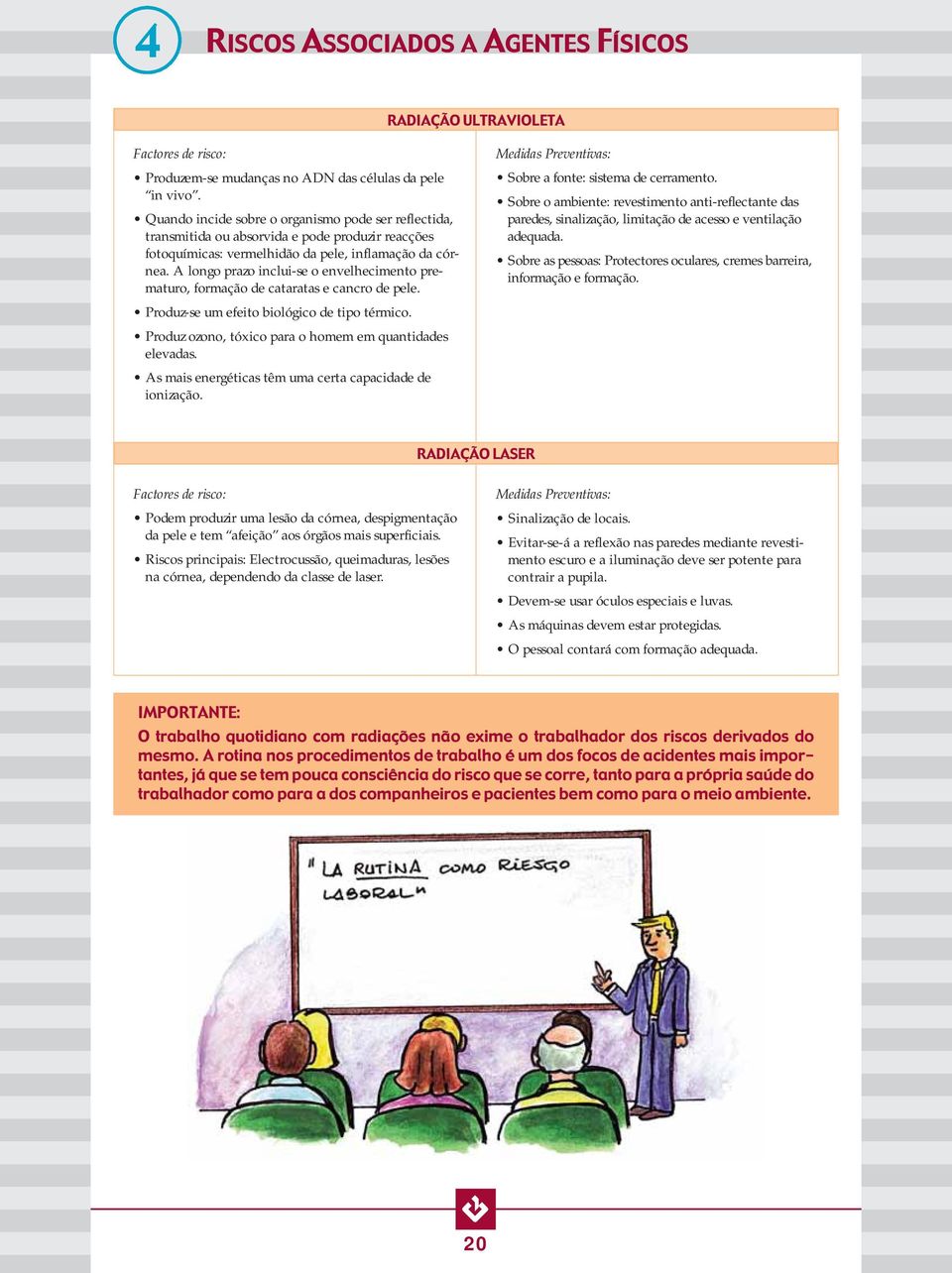 A longo prazo inclui-se o envelhecimento prematuro, formação de cataratas e cancro de pele. Produz-se um efeito biológico de tipo térmico. Produz ozono, tóxico para o homem em quantidades elevadas.